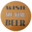 Wish you were beer Button 59mm